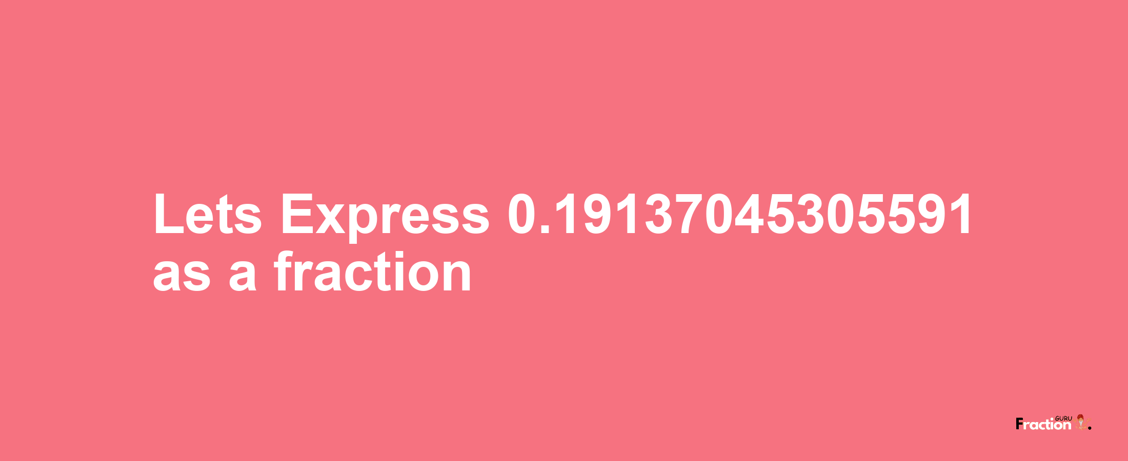 Lets Express 0.19137045305591 as afraction